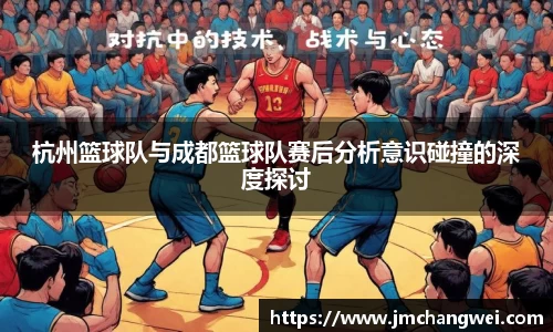 杭州篮球队与成都篮球队赛后分析意识碰撞的深度探讨