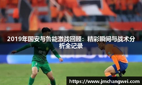 2019年国安与鲁能激战回顾：精彩瞬间与战术分析全记录