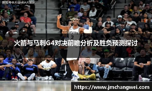 火箭与马刺G4对决前瞻分析及胜负预测探讨