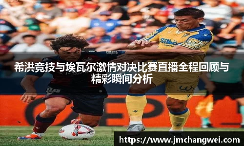 希洪竞技与埃瓦尔激情对决比赛直播全程回顾与精彩瞬间分析