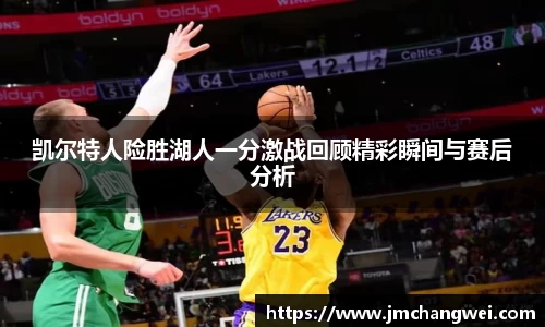 凯尔特人险胜湖人一分激战回顾精彩瞬间与赛后分析